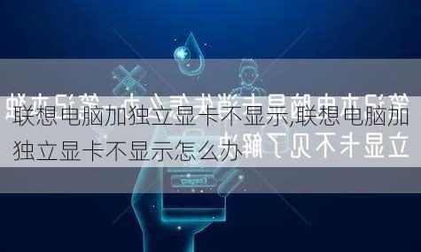 联想电脑加独立显卡不显示,联想电脑加独立显卡不显示怎么办