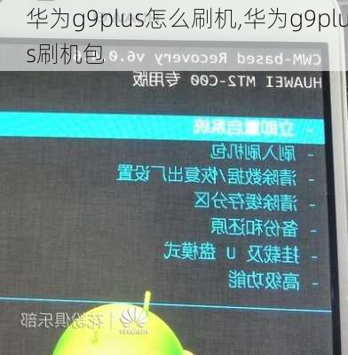 华为g9plus怎么刷机,华为g9plus刷机包