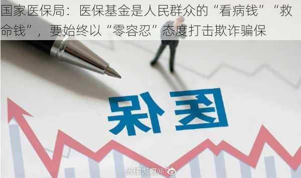 国家医保局：医保基金是人民群众的“看病钱”“救命钱”，要始终以“零容忍”态度打击欺诈骗保