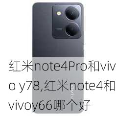 红米note4Pro和vivo y78,红米note4和vivoy66哪个好