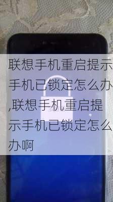 联想手机重启提示手机已锁定怎么办,联想手机重启提示手机已锁定怎么办啊