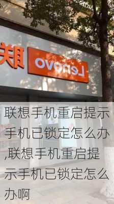 联想手机重启提示手机已锁定怎么办,联想手机重启提示手机已锁定怎么办啊