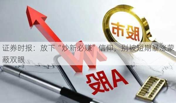 证券时报：放下“炒新必赚”信仰，别被短期暴涨蒙蔽双眼