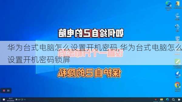 华为台式电脑怎么设置开机密码,华为台式电脑怎么设置开机密码锁屏