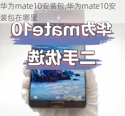 华为mate10安装包,华为mate10安装包在哪里