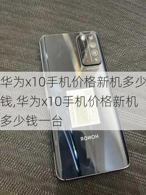 华为x10手机价格新机多少钱,华为x10手机价格新机多少钱一台