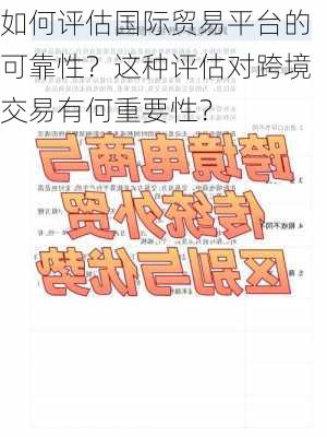 如何评估国际贸易平台的可靠性？这种评估对跨境交易有何重要性？