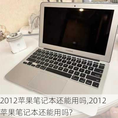 2012苹果笔记本还能用吗,2012苹果笔记本还能用吗?