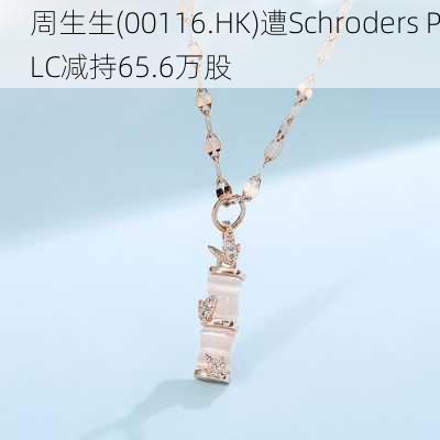 周生生(00116.HK)遭Schroders PLC减持65.6万股