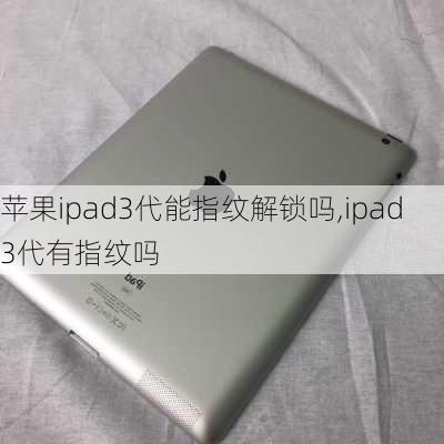 苹果ipad3代能指纹解锁吗,ipad3代有指纹吗