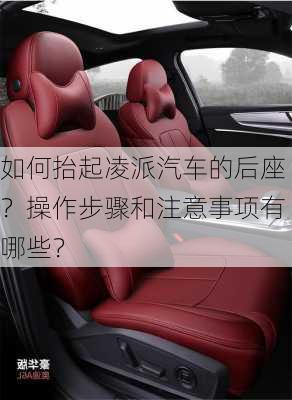 如何抬起凌派汽车的后座？操作步骤和注意事项有哪些？