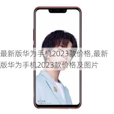 最新版华为手机2023款价格,最新版华为手机2023款价格及图片