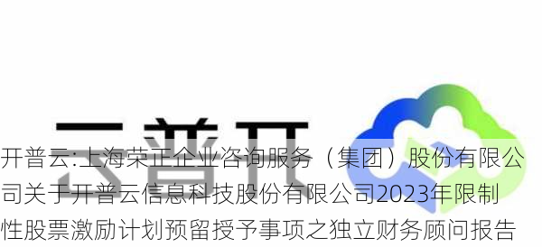 开普云:上海荣正企业咨询服务（集团）股份有限公司关于开普云信息科技股份有限公司2023年限制性股票激励计划预留授予事项之独立财务顾问报告