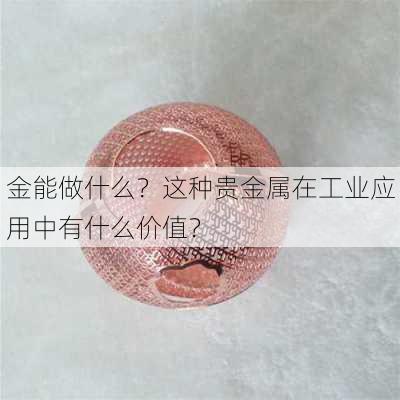 金能做什么？这种贵金属在工业应用中有什么价值？