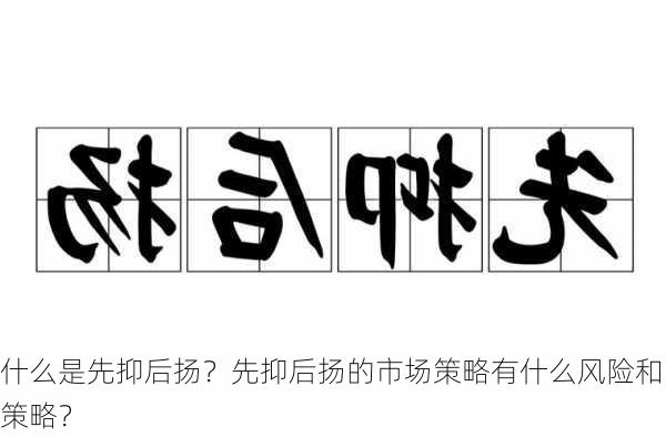 什么是先抑后扬？先抑后扬的市场策略有什么风险和策略？