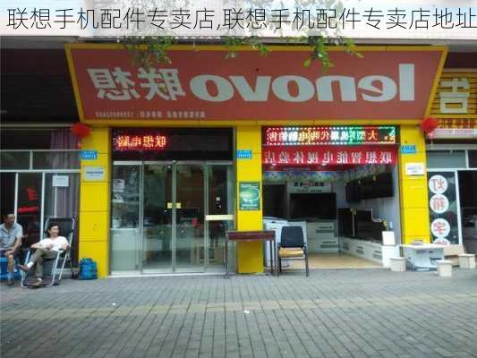 联想手机配件专卖店,联想手机配件专卖店地址