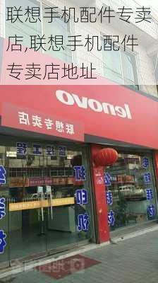 联想手机配件专卖店,联想手机配件专卖店地址