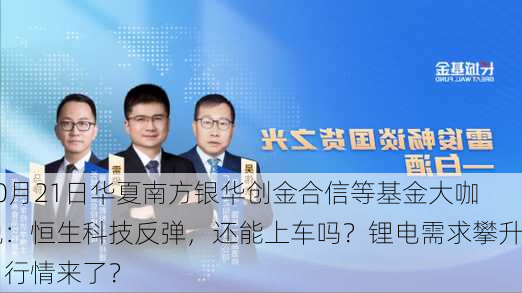 10月21日华夏南方银华创金合信等基金大咖说：恒生科技反弹，还能上车吗？锂电需求攀升，行情来了？