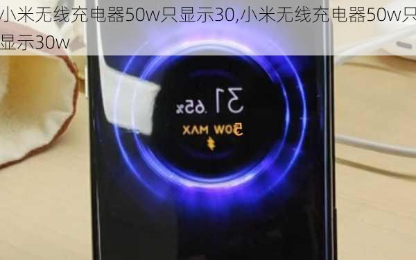 小米无线充电器50w只显示30,小米无线充电器50w只显示30w