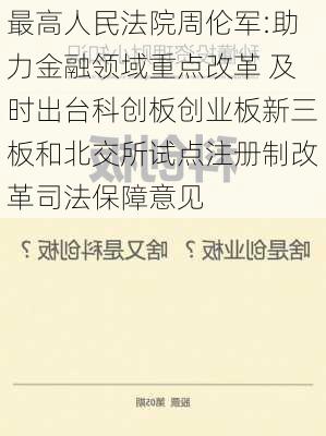 最高人民法院周伦军:助力金融领域重点改革 及时出台科创板创业板新三板和北交所试点注册制改革司法保障意见