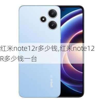 红米note12r多少钱,红米note12R多少钱一台