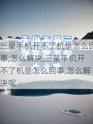 三星手机开不了机是怎么回事,怎么解决,三星手机开不了机是怎么回事,怎么解决呢