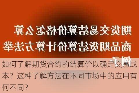 如何了解期货合约的结算价以确定交易成本？这种了解方法在不同市场中的应用有何不同？