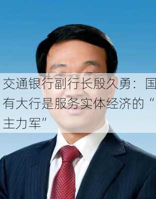 交通银行副行长殷久勇：国有大行是服务实体经济的“主力军”