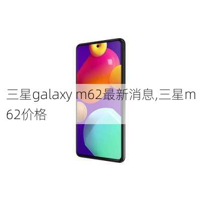 三星galaxy m62最新消息,三星m62价格