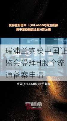 瑞浦兰钧获中国证监会受理H股全流通备案申请