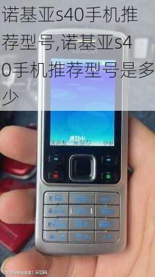 诺基亚s40手机推荐型号,诺基亚s40手机推荐型号是多少