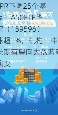 LPR下调25个基点！A50ETF华宝（159596）涨超1%，机构：中长期有望向大盘蓝筹演变