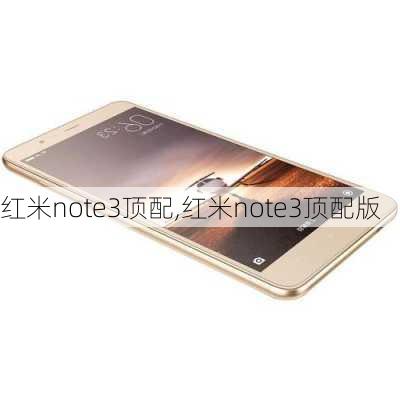 红米note3顶配,红米note3顶配版