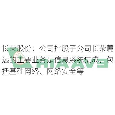 长荣股份：公司控股子公司长荣麓远的主要业务是信息系统集成，包括基础网络、网络安全等