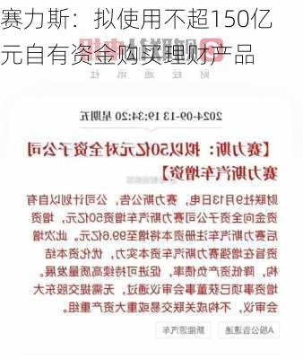 赛力斯：拟使用不超150亿元自有资金购买理财产品