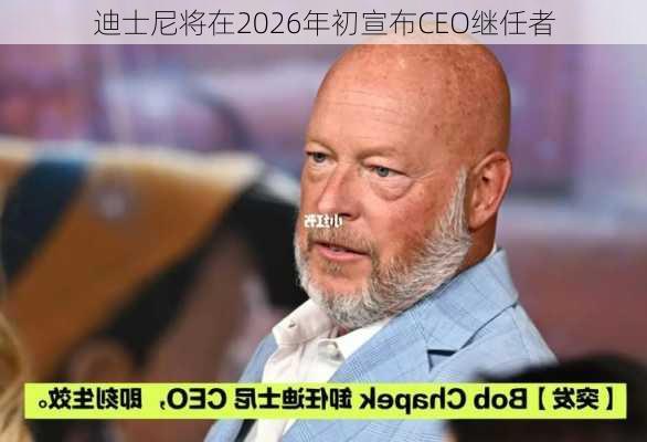 迪士尼将在2026年初宣布CEO继任者