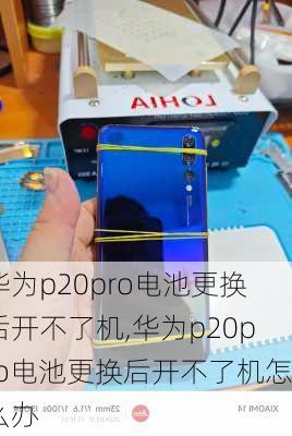 华为p20pro电池更换后开不了机,华为p20pro电池更换后开不了机怎么办