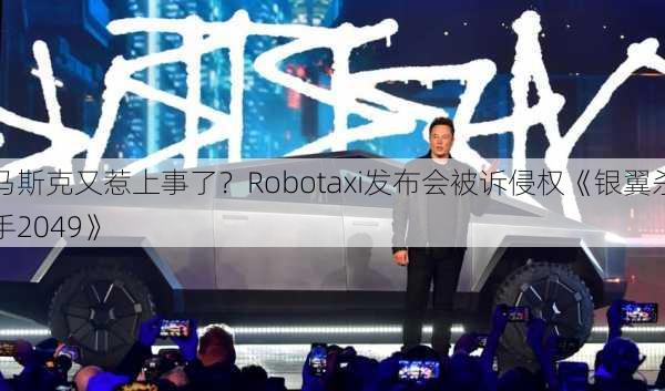 马斯克又惹上事了？Robotaxi发布会被诉侵权《银翼杀手2049》