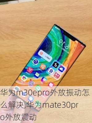 华为m30epro外放振动怎么解决,华为mate30pro外放震动