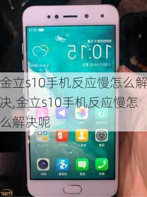 金立s10手机反应慢怎么解决,金立s10手机反应慢怎么解决呢