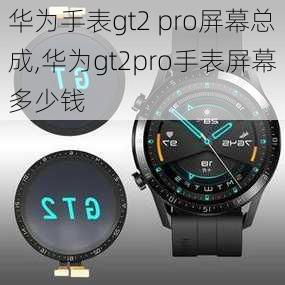 华为手表gt2 pro屏幕总成,华为gt2pro手表屏幕多少钱