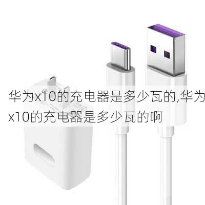 华为x10的充电器是多少瓦的,华为x10的充电器是多少瓦的啊