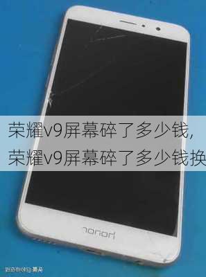 荣耀v9屏幕碎了多少钱,荣耀v9屏幕碎了多少钱换