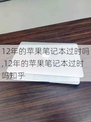 12年的苹果笔记本过时吗,12年的苹果笔记本过时吗知乎