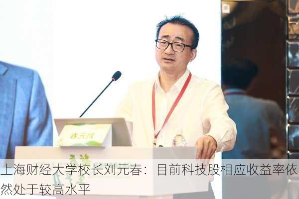 上海财经大学校长刘元春：目前科技股相应收益率依然处于较高水平