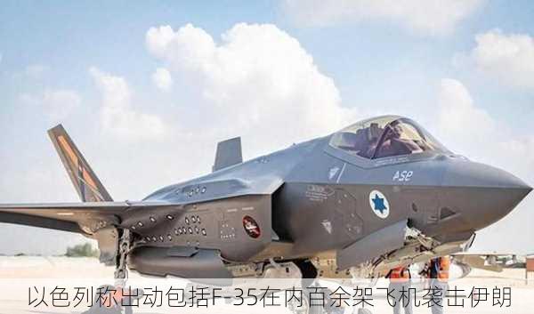 以色列称出动包括F-35在内百余架飞机袭击伊朗