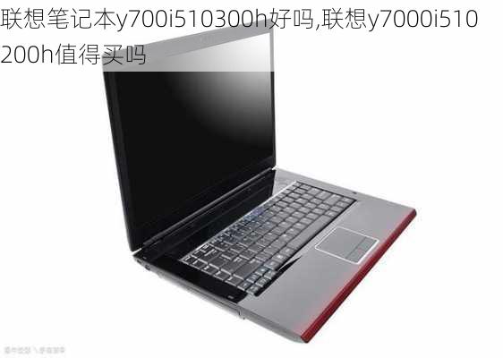 联想笔记本y700i510300h好吗,联想y7000i510200h值得买吗