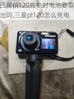 三星pl120充电时电池要取出吗,三星pl120怎么充电