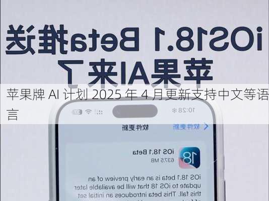 苹果牌 AI 计划 2025 年 4 月更新支持中文等语言