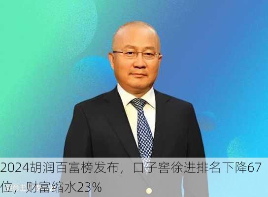 2024胡润百富榜发布，口子窖徐进排名下降67位，财富缩水23%